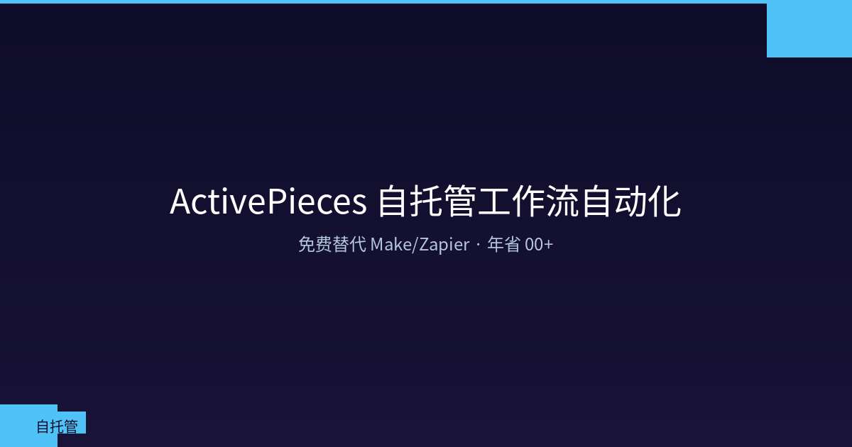 ActivePieces 自托管工作流自动化：免费替代 Make/Zapier，年省 $600+