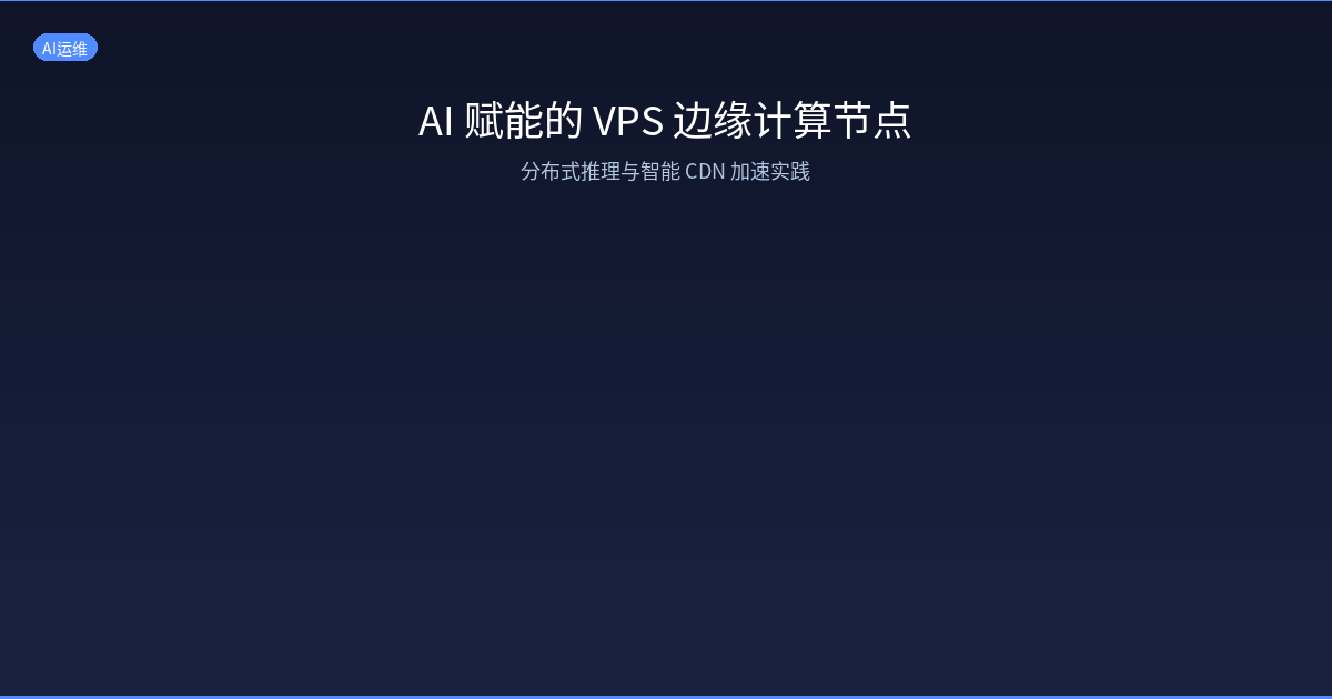 AI 赋能的 VPS 边缘计算节点：分布式推理与智能 CDN 加速