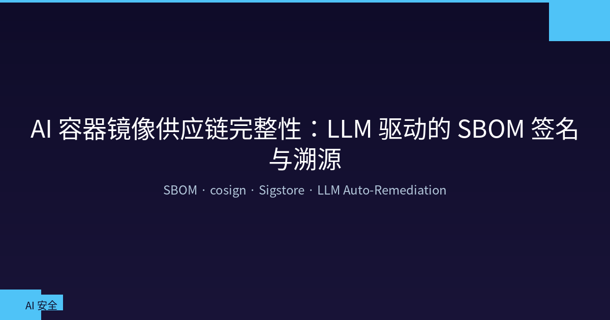 AI 容器镜像供应链完整性：LLM 驱动的 SBOM 签名与溯源实战