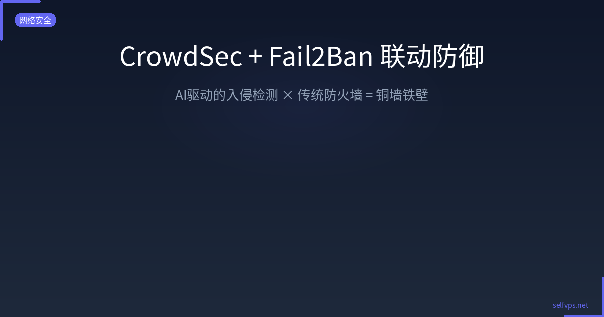 CrowdSec + Fail2Ban 联动防御：VPS 入侵防护的终极组合，比单一方案强 10 倍