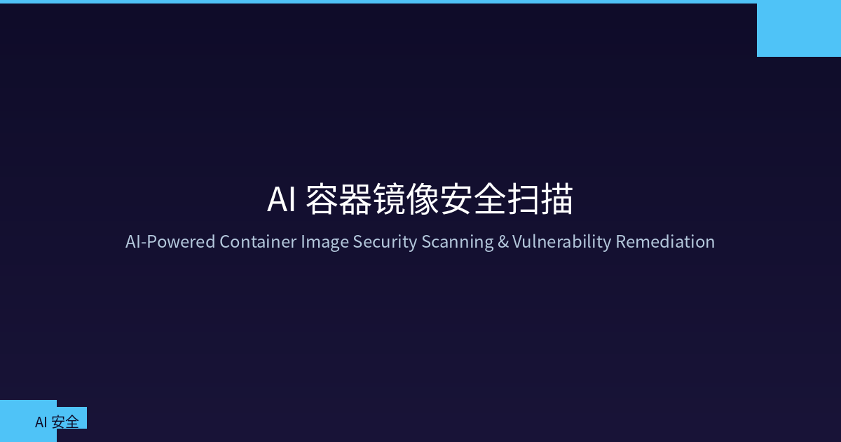 Featured image of post AI 驱动的容器镜像安全扫描：从漏洞发现到自动化修复的完整实战
